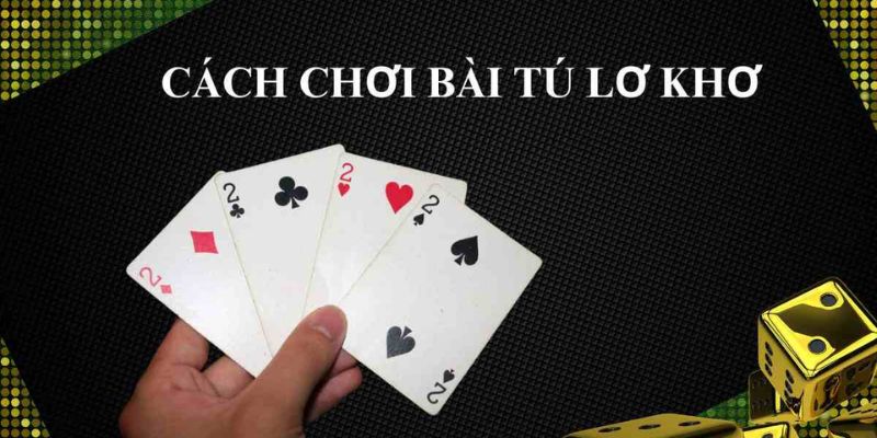Cách Chơi Bài Tú Lơ Khơ Chi Tiết Cho Người Mới Bắt Đầu